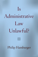 Is Administrative Law Unlawful? 022611659X Book Cover