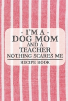 I'm a Dog Mom and a Teacher Nothing Scares Me Recipe Book: Blank Recipe Book to Write in for Women, Bartenders, Drink and Alcohol Log, Document all ... for Women, Wife, Mom, Aunt (6x9 120 pages) 1673324517 Book Cover