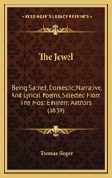 The Jewel, Sacred, Domestic, Narrative and Lyrical Poems Selected From Eminent Authors by T. Sloper 112089218X Book Cover