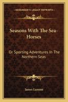 Seasons With The Sea-Horses; Or, Sporting Adventures 1017957886 Book Cover