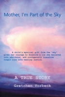 Mother, I'm Part of the Sky: A Child's Mystical Gift from the Sky Gives Her Courage to Dissolve a Lie She Believed Into Adulthood, and Courageously Transform Tragic Loss Into Healing Justice. 1478736364 Book Cover