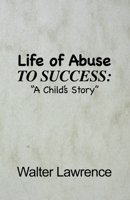 Life of Abuse to Success: A Child's Story 1649573014 Book Cover