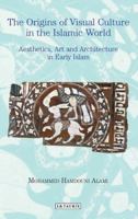 The Origins of Visual Culture in the Islamic World: Aesthetics, Art and Architecture in Early Islam 1788310969 Book Cover