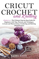 Cricut, Crochet and Knitting: 4 Books in 1: The Ultimate Step-by-Step Guide with Tips, Patterns and Techniques to Learn and Master Cricut, Crocheting and Knitting (With Pictures) 1914031024 Book Cover