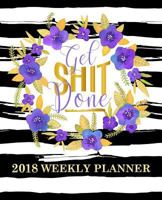 Get Shit Done: 2018 Weekly Planner: 7"x9" Format for Portability: Watercolor Florals & Gold Premium Cover with Modern Calligraphy & Lettering Art: ... & Seniors for Relaxation & Stress Relief) 1640011390 Book Cover