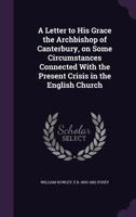 A Letter to His Grace the Archbishop of Canterbury, on Some Circumstances Connected With the Present Crisis in the English Church 1346696500 Book Cover