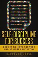 Self-Discipline For Success: Recipes To Move Forward And Be More Productive 1986445496 Book Cover