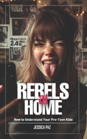 Rebels At Home: How to Understand Your Pre-Teen Kids B0CSKH3Z5L Book Cover
