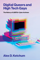 Digital Queers and High Tech Gays: The History of LGBTQ+ Cyber Activism 0262058103 Book Cover