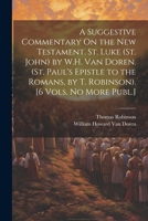 A Suggestive Commentary On the New Testament. St. Luke (St. John) by W.H. Van Doren. (St. Paul's Epistle to the Romans, by T. Robinson). [6 Vols. No More Publ.] 1021304808 Book Cover