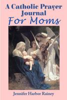 A Catholic Prayer Journal for Moms 1545317380 Book Cover