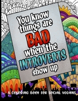 You Know Things Are Bad When the Introverts Show Up: A Coloring Book for Social Vegans B09483MDTY Book Cover