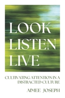Look, Listen, Live: Cultivating Attention in a Distracted Culture 152711273X Book Cover