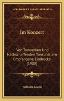 Im Konzert: Von Tonwerken Und Nachschaffenden Tonkunstlern Empfangene Eindrucke (1908) 1246186667 Book Cover
