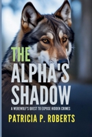The Alpha's Shadow: A Werewolf's Quest to Expose Hidden Crimes (The Werewolf Detective Chronicles) B0FR6GNQ8J Book Cover