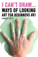 I Can't Draw...: Ways of Looking. Art for Beginners #01. 1460940466 Book Cover
