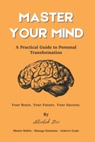 Master Your Mind: A Practical Guide to Personal Transformation — Science-Backed Strategies to Build Habits, Manage Emotions, and Achieve Goals B0GNTC4WZR Book Cover