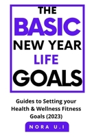 THE BASIC NEW YEAR LIFE GOALS: Guides to Setting your Health & Wellness Fitness Goals B0BD85B8Y3 Book Cover