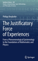The Justificatory Force of Experiences: From a Phenomenological Epistemology to the Foundations of Mathematics and Physics 3030961125 Book Cover