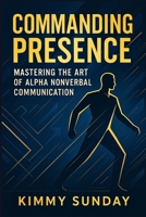 Commanding Presence: Mastering the Art of Alpha Nonverbal Communication B0FGWJHVXD Book Cover