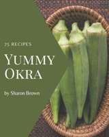 75 Yummy Okra Recipes: A Must-have Yummy Okra Cookbook for Everyone B08JB1M4VW Book Cover