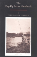 The Dry Fly Man's Handbook: A Complete Manual 1568331541 Book Cover