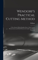 Wendorf's Practical Cutting Method; a New System Which Enables One to Take Correct Measurements and Draft Patterns for Ladies' and Men's Garments 1018861343 Book Cover