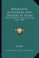 Breakfasts, Luncheons And Dinners At Home: How To Order, Cook, And Serve Them 1120166551 Book Cover