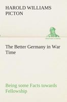 The Better Germany in War Time Being some Facts towards Fellowship 1149283734 Book Cover