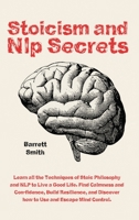 Stoicism and NLP Secrets: Learn all the Techniques of Stoic Philosophy and NLP to Live a Good Life. Find Calmness and Confidence, Build Resilience, and Discover how to Use and Escape Mind Control 1801237697 Book Cover