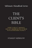 The Client's Bible: How to get select, manage, and get maximum value from your advertising agency 0615439497 Book Cover