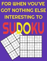 For When You've Got Nothing Else Interesting To Sudoku: Hard Sudoku Puzzle Book 320 Extremely Difficult Puzzles For Advanced Adults B08BDW456G Book Cover