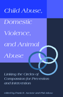 Child Abuse, Domestic Violence, and Animal Abuse: Linking the Circles of Compassion for Prevention and Intervention 1557531439 Book Cover