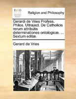 Gerardi de Vries Profess. Philos. Ultraject. De Catholicis rerum attributis determinationes ontologicæ. ... Sextum editæ. 1140744976 Book Cover