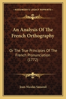 An Analysis Of The French Orthography: Or The True Principles Of The French Pronunciation 1164567225 Book Cover