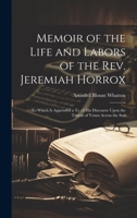 Memoir of the Life and Labors of the Rev. Jeremiah Horrox: To Which Is Appended a Tr. of His Discourse Upon the Transit of Venus Across the Sun 1020305150 Book Cover