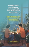 FORMAS DE SOPORTAR LA PRESENCIA DEL OTRO: PARA EXPLORAR EL ARTE DE LA COMPRENSIÓN, LA TOLERANCIA Y EL COMPROMISO (Spanish Edition) B0F6719WJD Book Cover