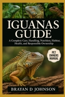 IGUANAS CARE GUIDE: A Complete Care, Handling, Nutrition, Habitat, Health and Responsible Ownership B0FQVGJBMZ Book Cover