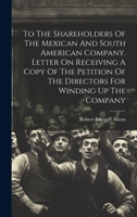 To The Shareholders Of The Mexican And South American Company. Letter On Receiving A Copy Of The Petition Of The Directors For Winding Up The Company 1020461268 Book Cover