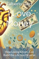 I Love Money: How Loving Money Can Build the Life You Deserve B0DV35C2G4 Book Cover