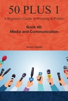 50 Plus 1: A Beginner's Guide to Winning at Politics: Book 6: Media and Communications B0CHL8ZFP7 Book Cover