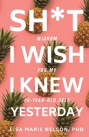 Sh*t I Wish I Knew Yesterday: Wisdom for My 20-Year-Old Self 1945252766 Book Cover
