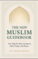 The New Muslim Guidebook: Your Step-by-Step Journey to Faith, Prayer, and Peace B0FBM7JHTS Book Cover