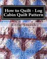 How to Quilt - Log Cabin Quilt Pattern 1495450643 Book Cover
