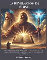 LA REVELACIÓN DE MOISÉS: Descubriendo los misterios, la relevancia y la atemporalidad de la Torá a través de la lente del Profeta (Spanish Edition) B0DSBQQNF2 Book Cover