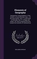 Elements of Geography: Designed for Young Students in That Science. in Seven Sections. Sect. I. of the Solar System. Sect. Ii. of the Earth in ... Contain the Scientific, Or Astronomical 1377371263 Book Cover