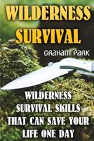 Wilderness Survival: Wilderness Survival Skills That Can Save Your Life One Day 1544093810 Book Cover