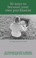 25 ways to become your own psychiatrist: A little guide to avoid years of therapy and medication 1679304968 Book Cover