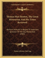 Thomas Hart Benton, The Great Missourian And His Times Reviewed: Benton's Attitude In Regard To Important Question Of The Day Readjusted 1120941539 Book Cover