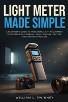 Light Meter Made Simple: A Beginner's Guide to Measuring Light Accurately for Better Photography, Video, Indoor Lighting, and Everyday Projects B0H8JBRLJX Book Cover